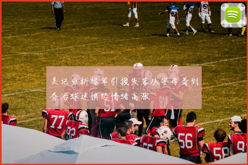 美记分析绿军引援失落从字母哥到乔治球迷愤怒情绪高涨