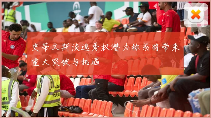 史蒂文斯谈选秀权潜力称或将带来重大突破与机遇