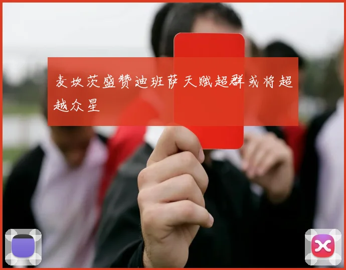 麦坎茨盛赞迪班萨天赋超群或将超越众星